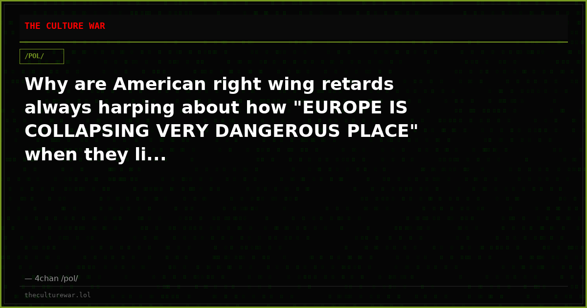 Why are American right wing retards always harping about how "EUROPE IS COLLAPSING VERY DANGEROUS PLACE" when they li...