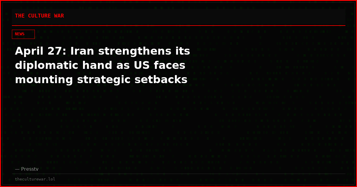 April 27: Iran strengthens its diplomatic hand as US faces mounting strategic setbacks