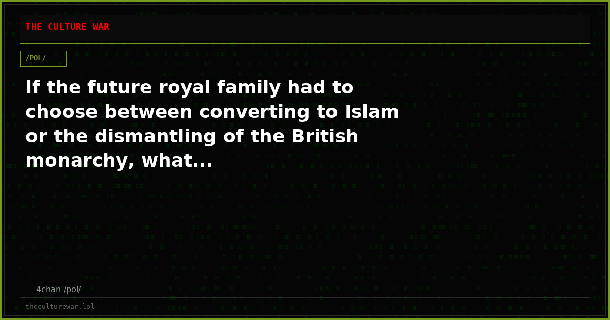 If the future royal family had to choose between converting to Islam or the dismantling of the British monarchy, what...
