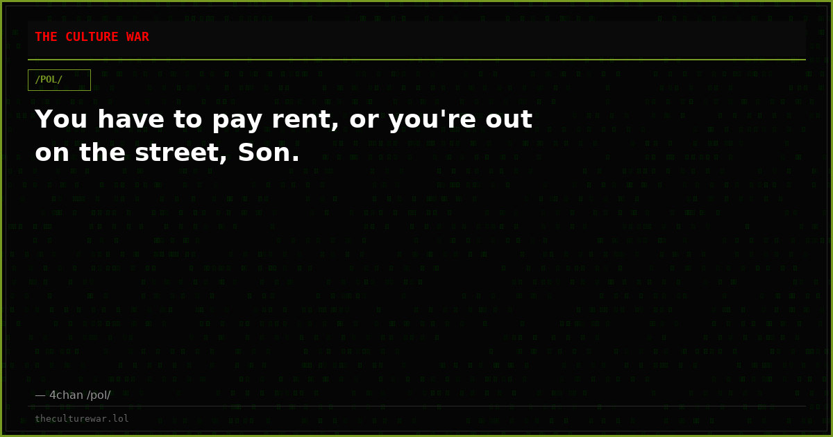 You have to pay rent, or you're out on the street, Son.