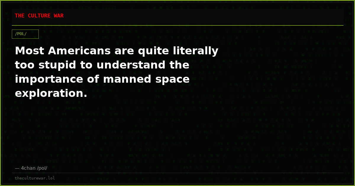 Most Americans are quite literally too stupid to understand the importance of manned space exploration.