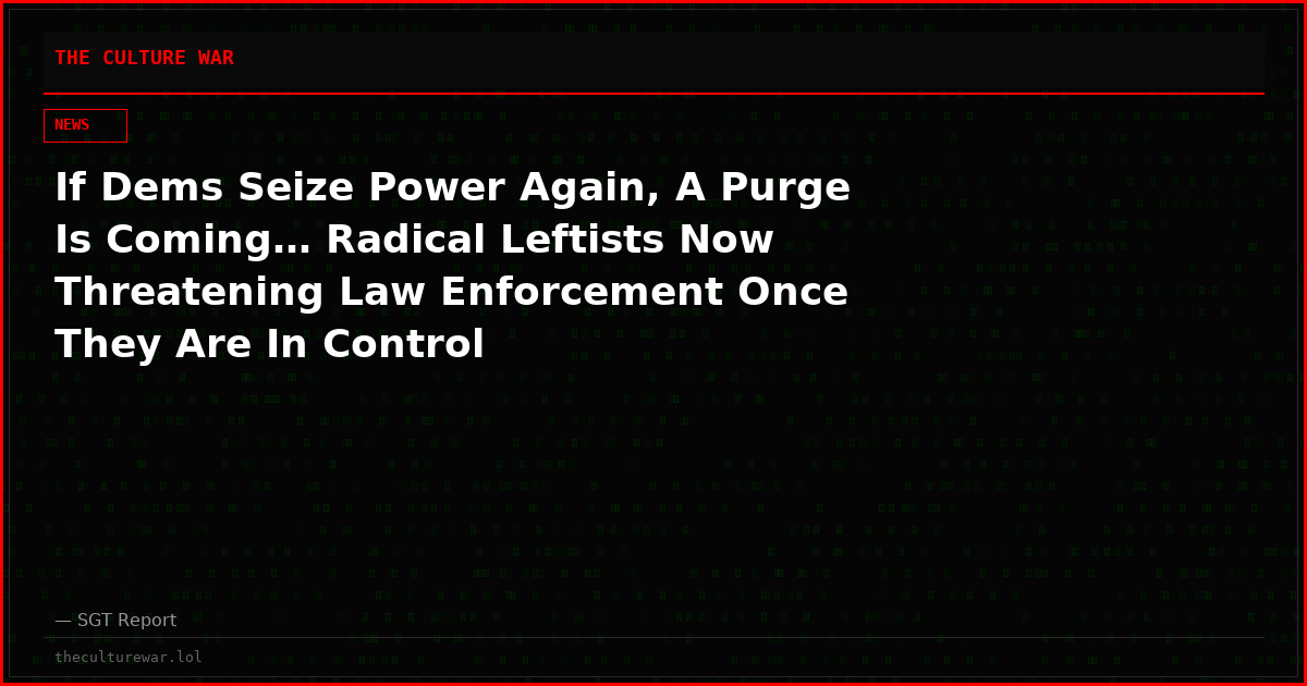 If Dems Seize Power Again, A Purge Is Coming… Radical Leftists Now Threatening Law Enforcement Once They Are In Control