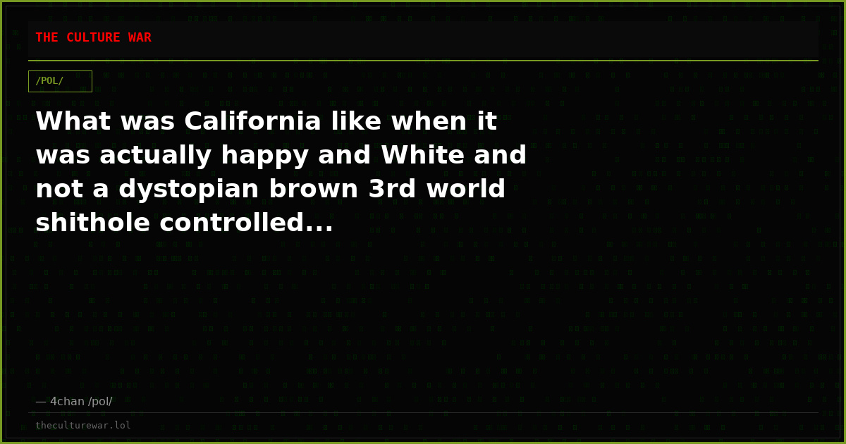What was California like when it was actually happy and White and not a dystopian brown 3rd world shithole controlled...