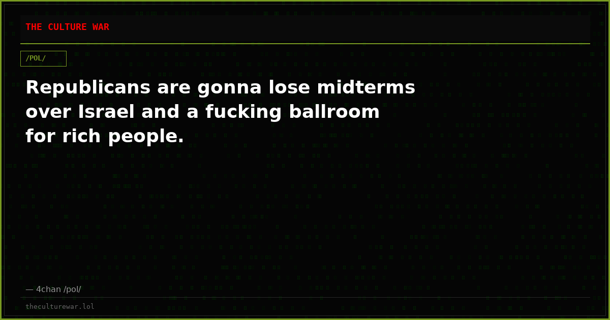 Republicans are gonna lose midterms over Israel and a fucking ballroom for rich people.