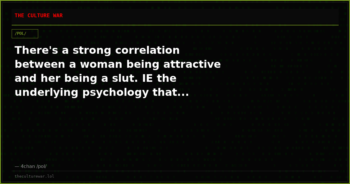 There's a strong correlation between a woman being attractive and her being a slut. IE the underlying psychology that...