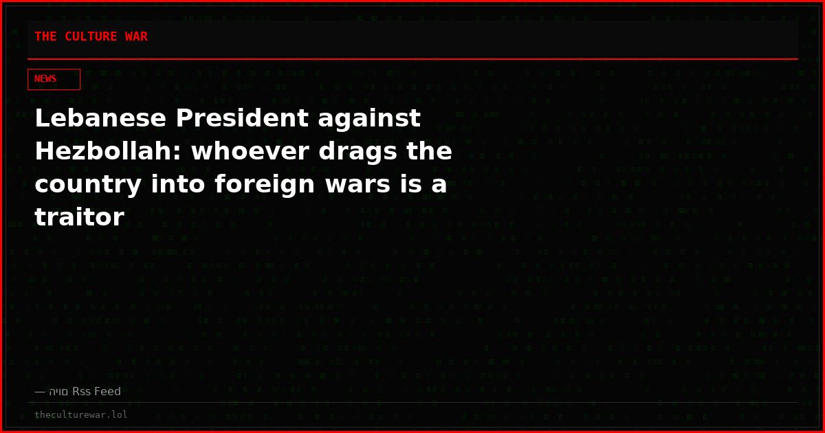 Lebanese President against Hezbollah: whoever drags the country into foreign wars is a traitor