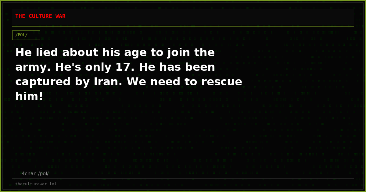 He lied about his age to join the army. He's only 17. He has been captured by Iran. We need to rescue him!