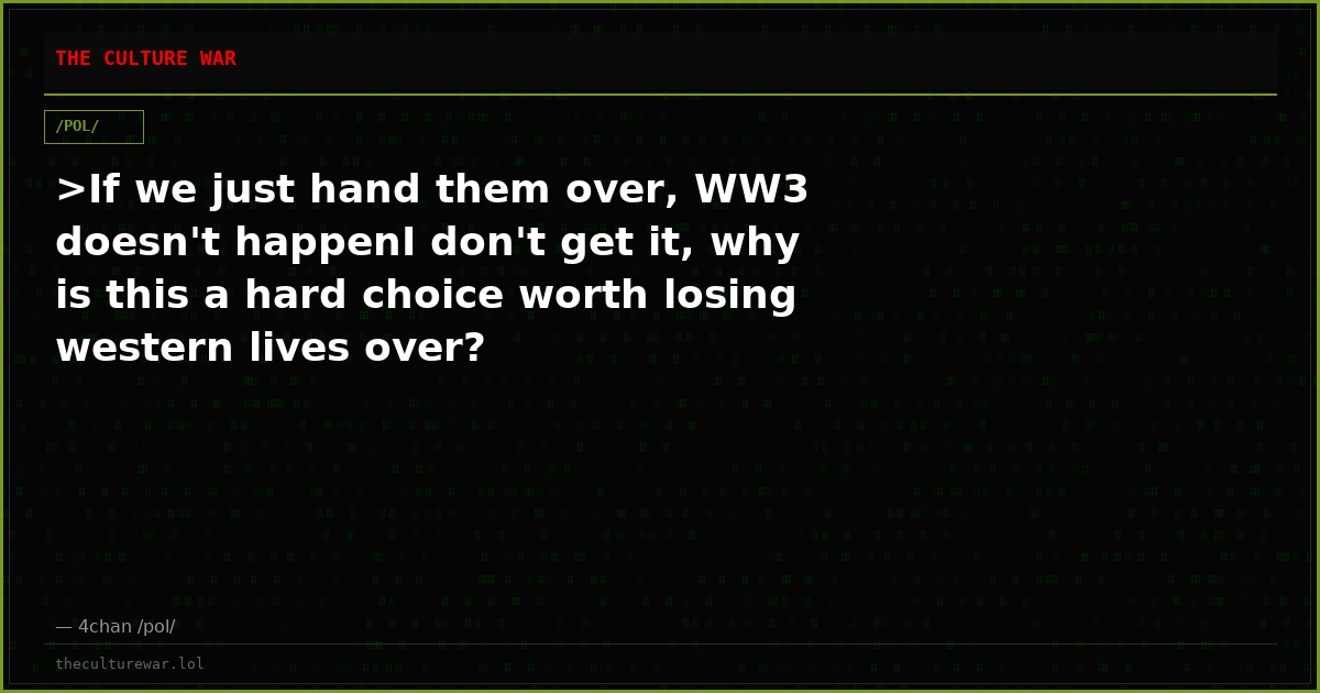 >If we just hand them over, WW3 doesn't happenI don't get it, why is this a hard choice worth losing western lives over?