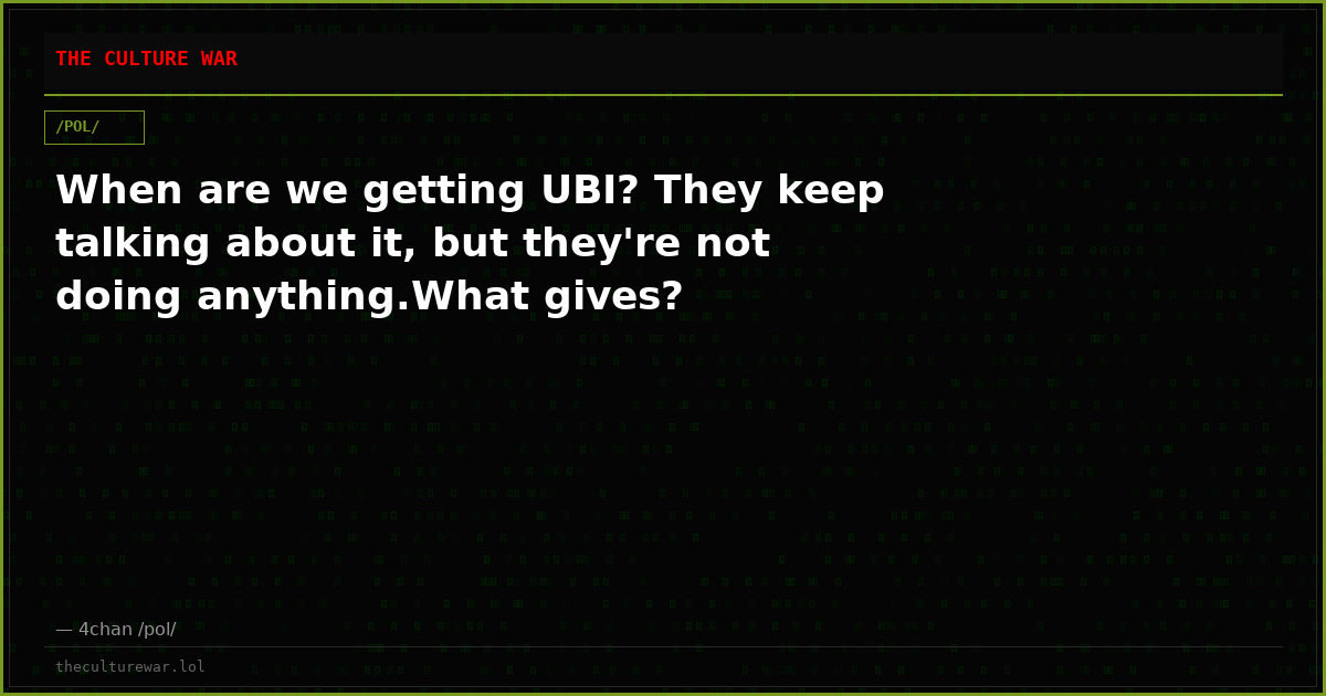 When are we getting UBI? They keep talking about it, but they're not doing anything.What gives?