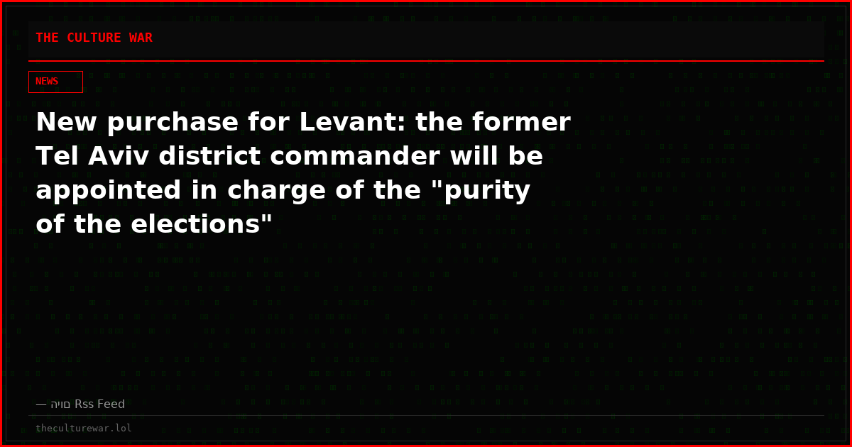 New purchase for Levant: the former Tel Aviv district commander will be appointed in charge of the "purity of the elections"