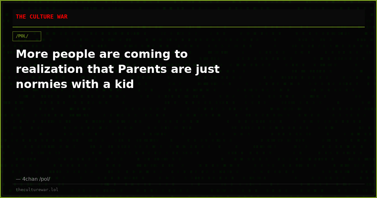 More people are coming to realization that Parents are just normies with a kid