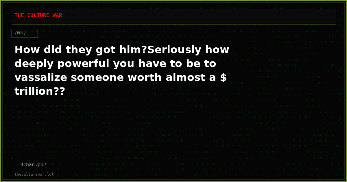 How did they got him?Seriously how deeply powerful you have to be to vassalize someone worth almost a $ trillion??