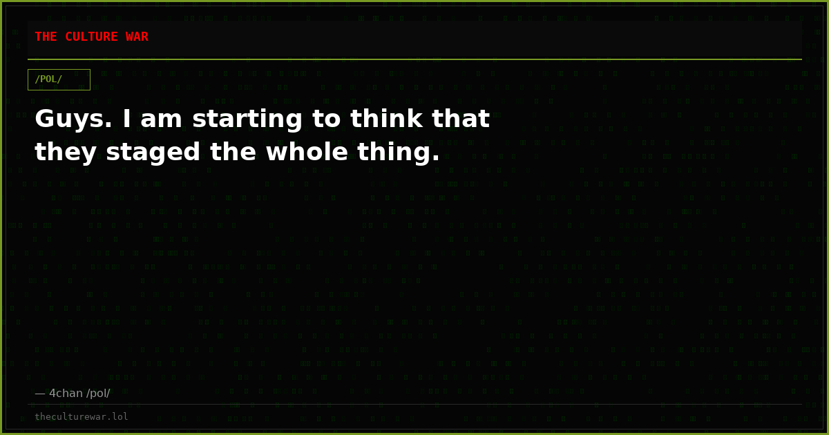 Guys. I am starting to think that they staged the whole thing.