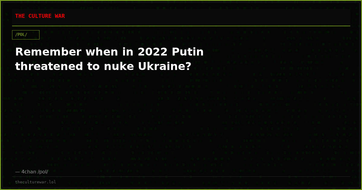 Remember when in 2022 Putin threatened to nuke Ukraine?