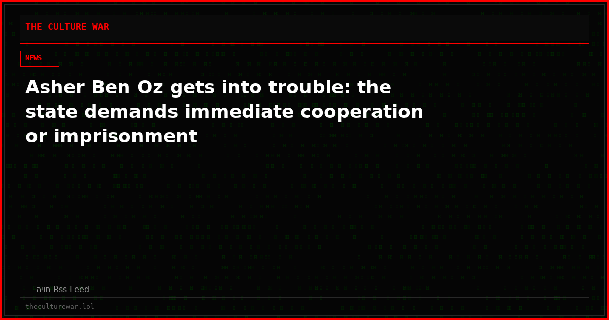 Asher Ben Oz gets into trouble: the state demands immediate cooperation or imprisonment