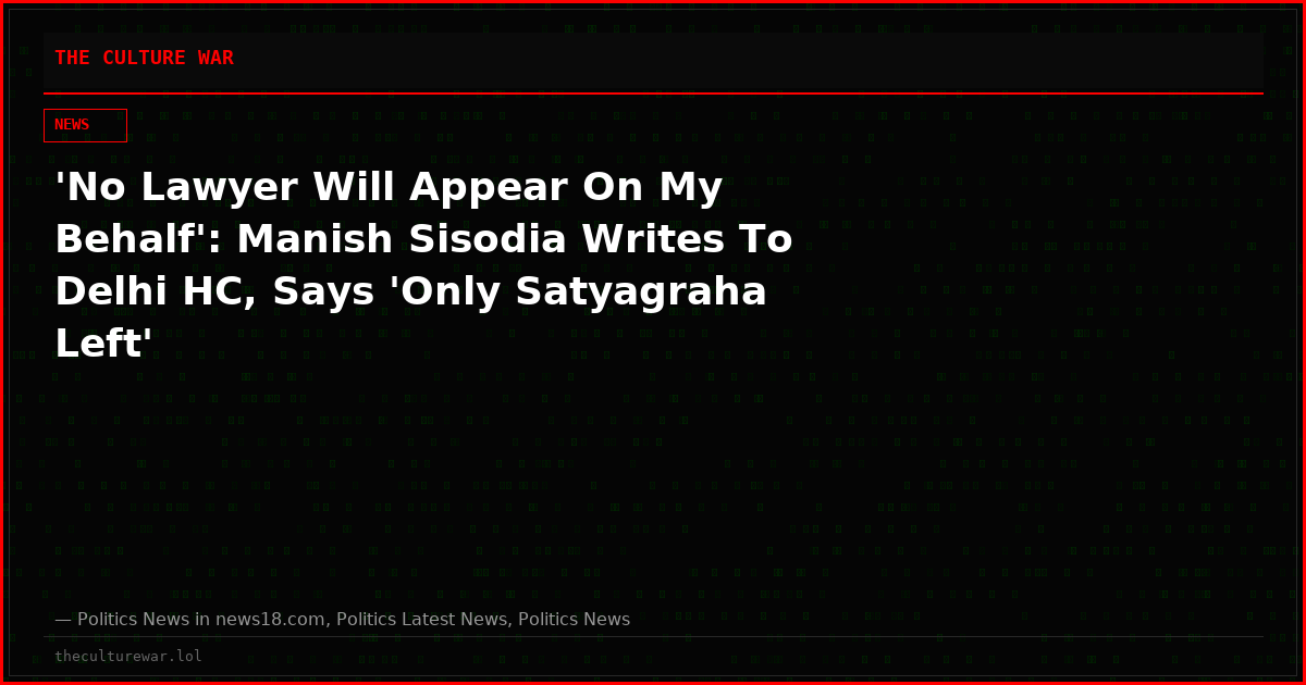 'No Lawyer Will Appear On My Behalf': Manish Sisodia Writes To Delhi HC, Says 'Only Satyagraha Left'