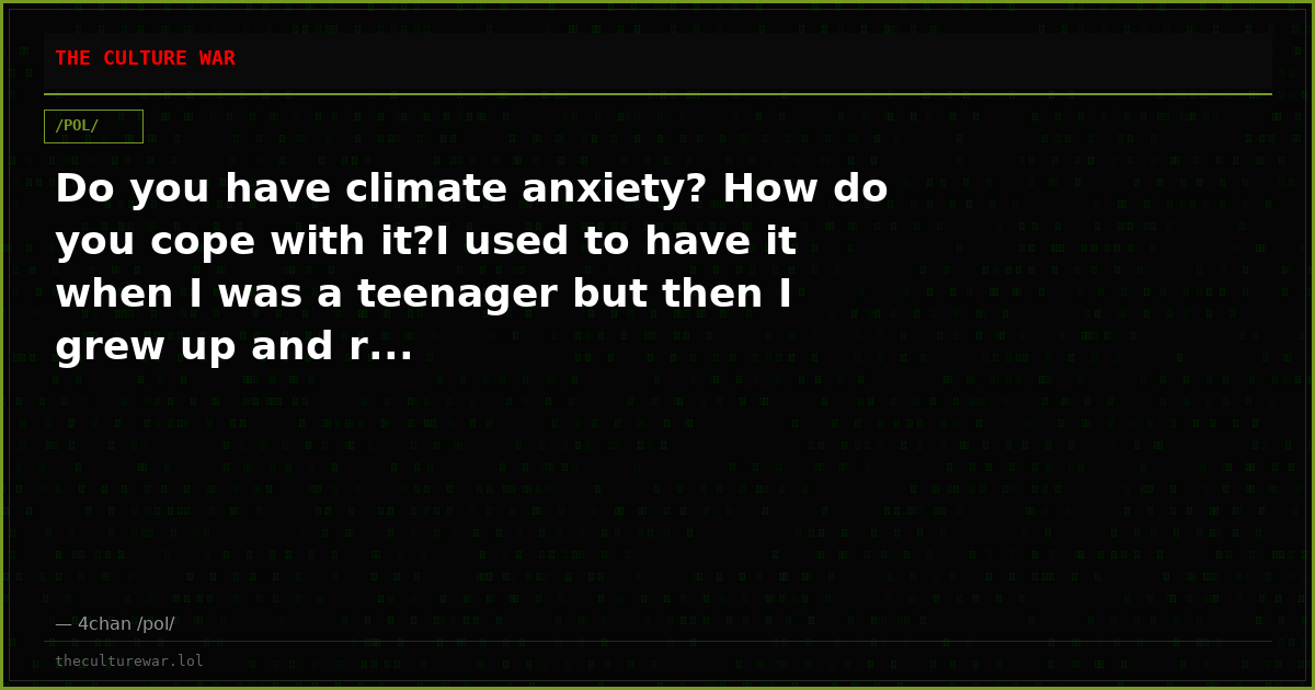 Do you have climate anxiety? How do you cope with it?I used to have it when I was a teenager but then I grew up and r...