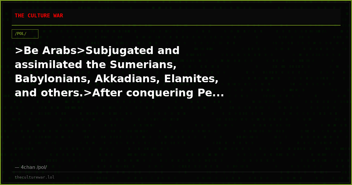 >Be Arabs>Subjugated and assimilated the Sumerians, Babylonians, Akkadians, Elamites, and others.>After conquering Pe...