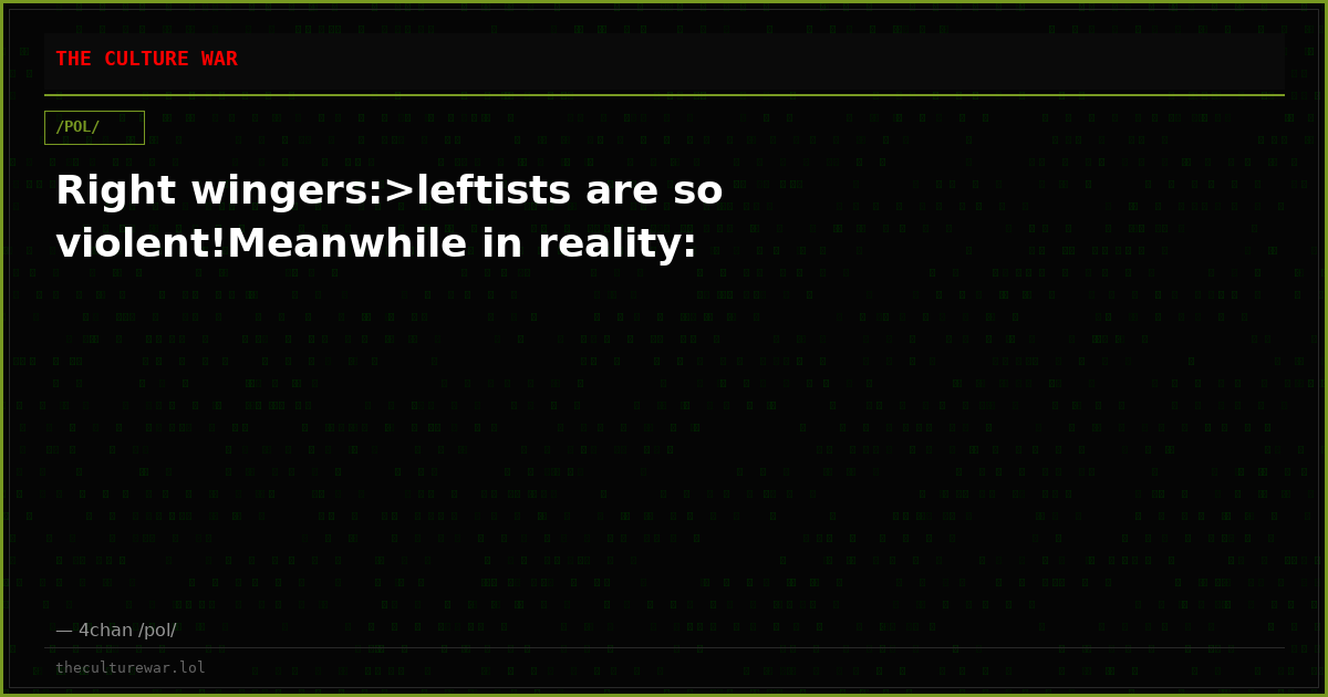 Right wingers:>leftists are so violent!Meanwhile in reality: