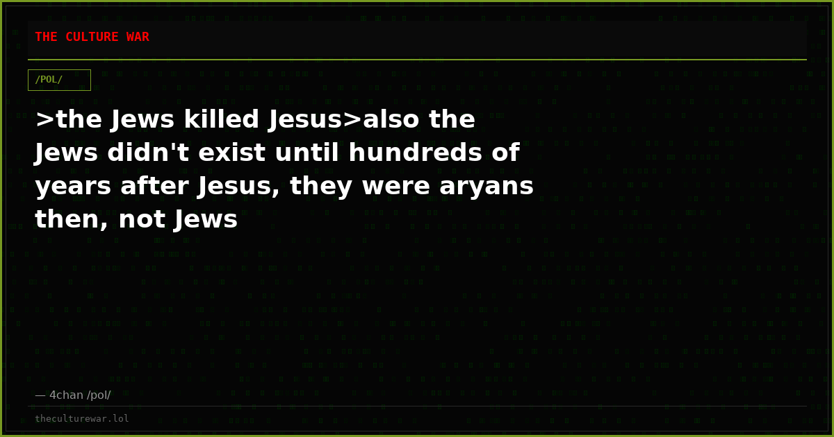 >the Jews killed Jesus>also the Jews didn't exist until hundreds of years after Jesus, they were aryans then, not Jews
