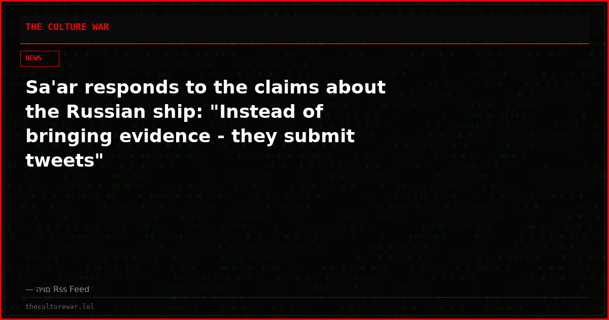 Sa'ar responds to the claims about the Russian ship: "Instead of bringing evidence - they submit tweets"