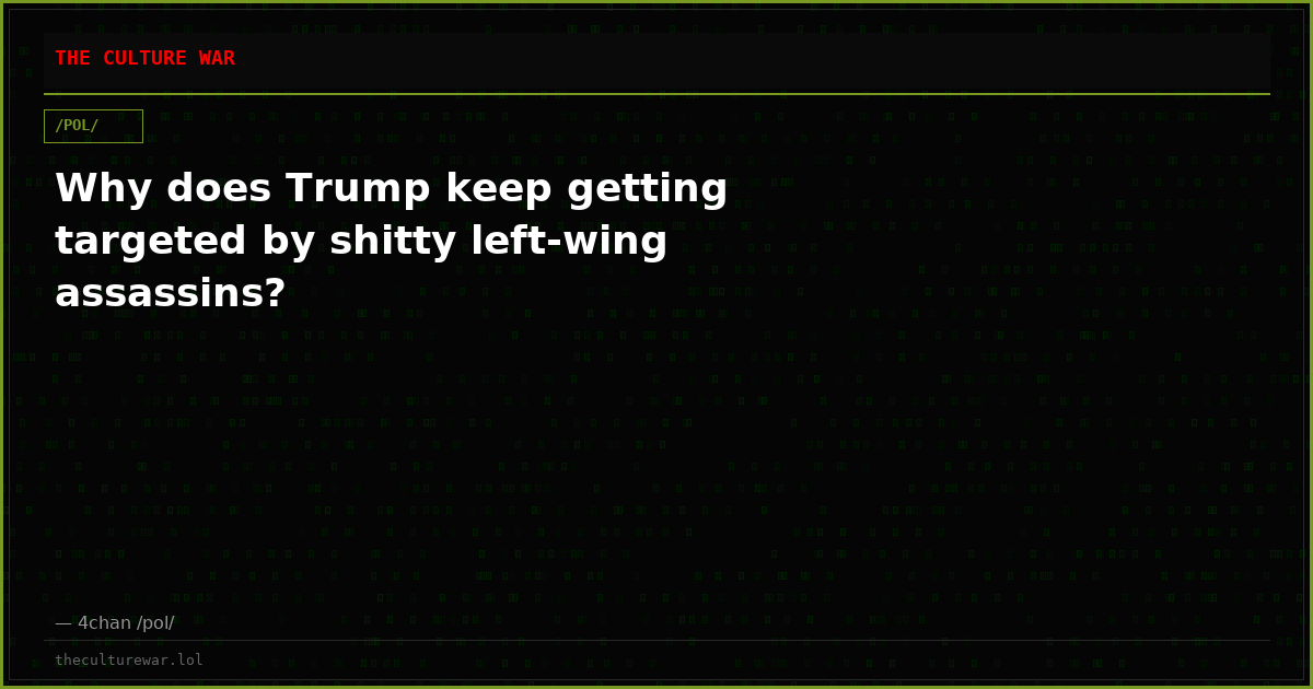 Why does Trump keep getting targeted by shitty left-wing assassins?