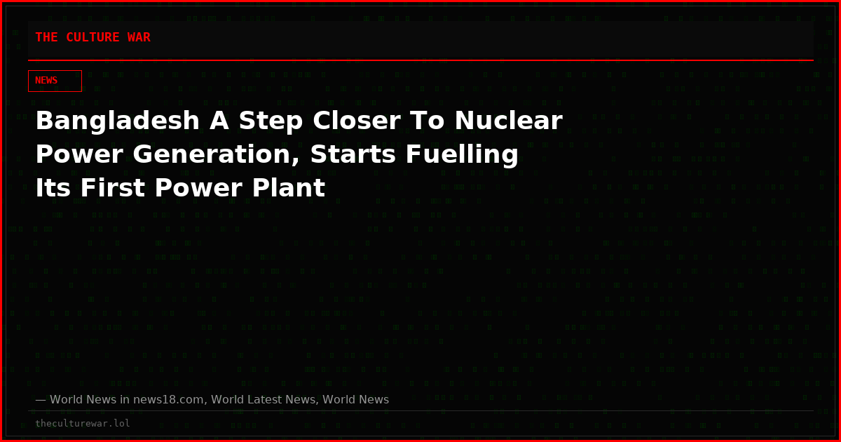 Bangladesh A Step Closer To Nuclear Power Generation, Starts Fuelling Its First Power Plant
