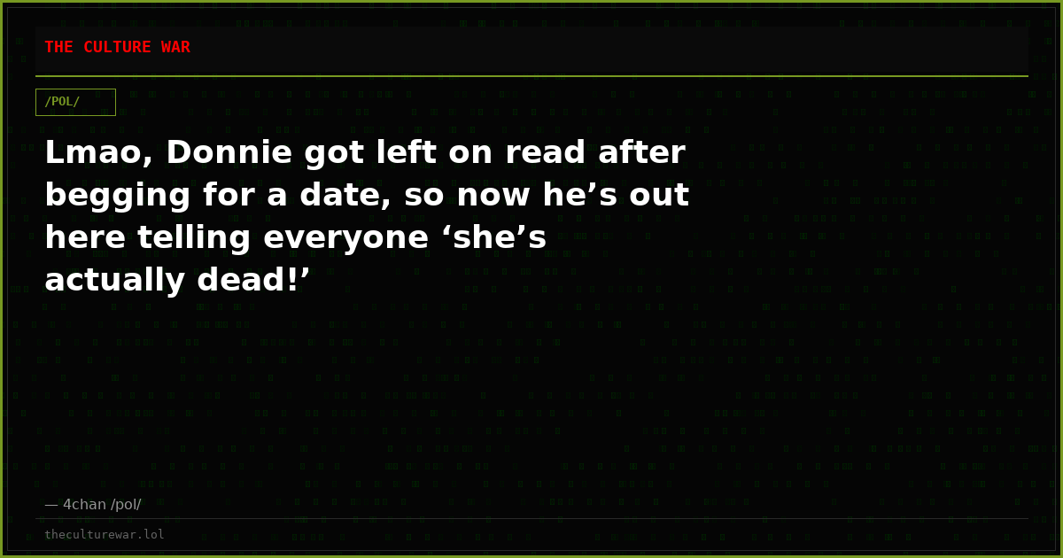 Lmao, Donnie got left on read after begging for a date, so now he’s out here telling everyone ‘she’s actually dead!’