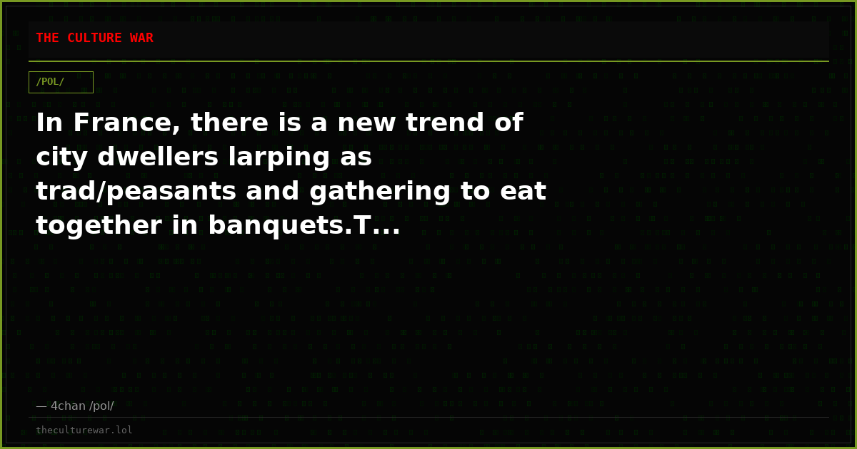 In France, there is a new trend of city dwellers larping as trad/peasants and gathering to eat together in banquets.T...