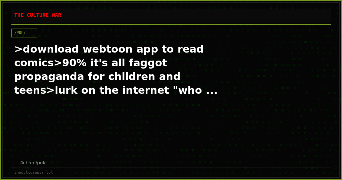 >download webtoon app to read comics>90% it's all faggot propaganda for children and teens>lurk on the internet "who ...