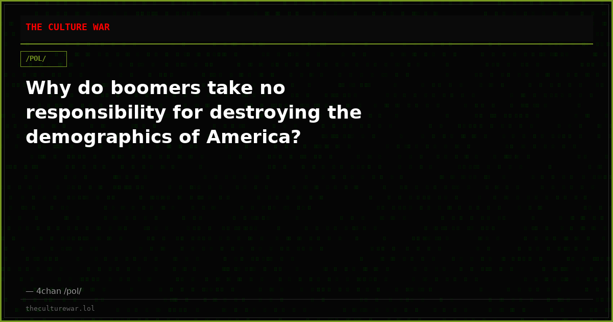 Why do boomers take no responsibility for destroying the demographics of America?