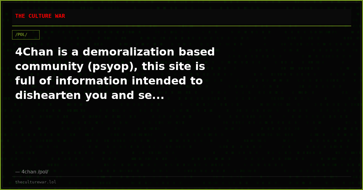4Chan is a demoralization based community (psyop), this site is full of information intended to dishearten you and se...