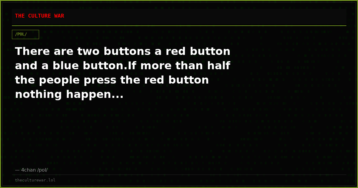 There are two buttons a red button and a blue button.If more than half the people press the red button nothing happen...