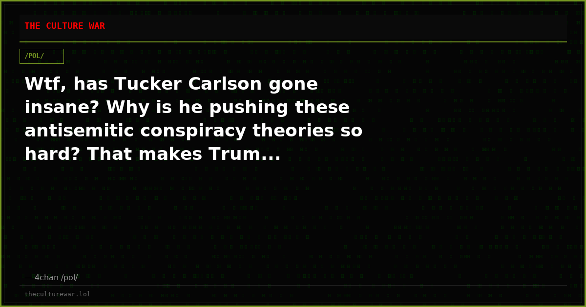 Wtf, has Tucker Carlson gone insane? Why is he pushing these antisemitic conspiracy theories so hard? That makes Trum...