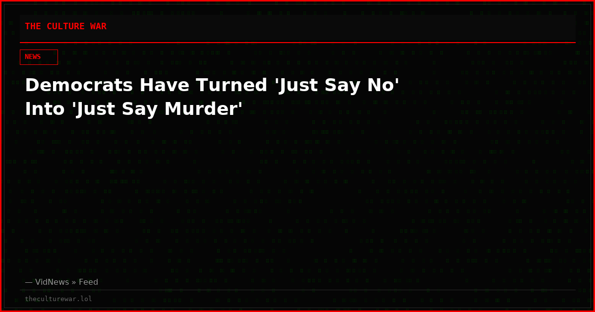 Democrats Have Turned 'Just Say No' Into 'Just Say Murder'