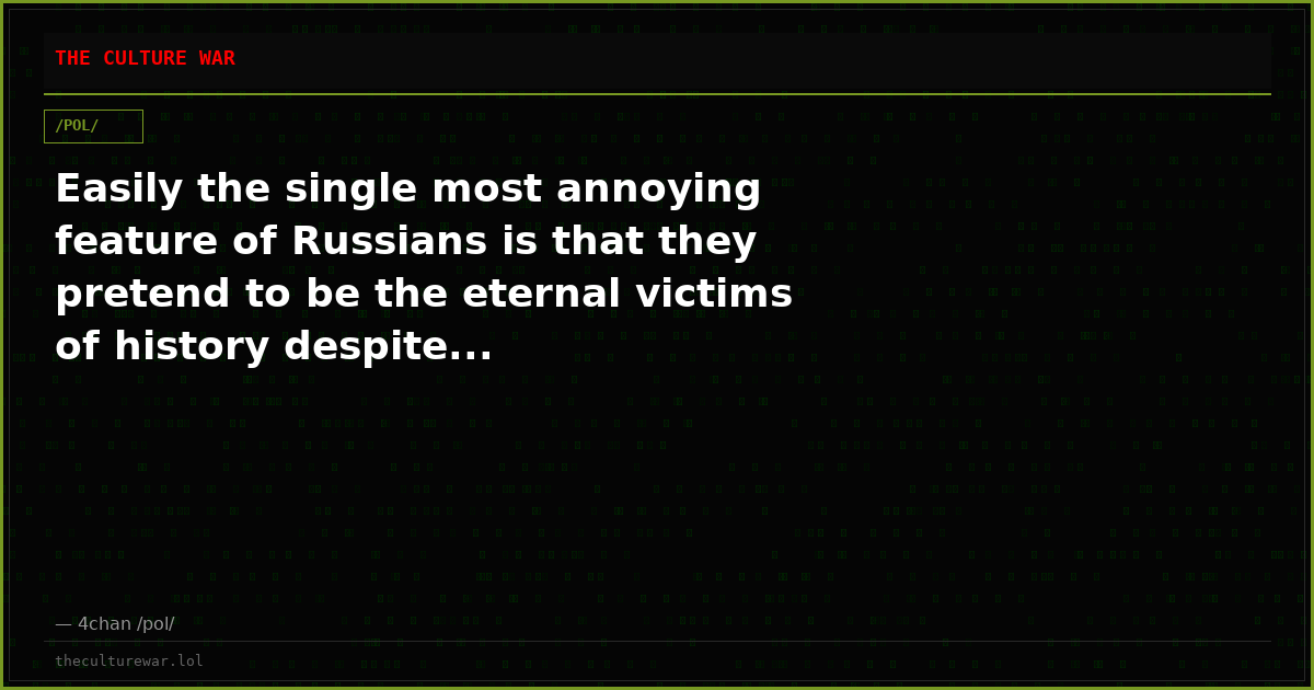 Easily the single most annoying feature of Russians is that they pretend to be the eternal victims of history despite...