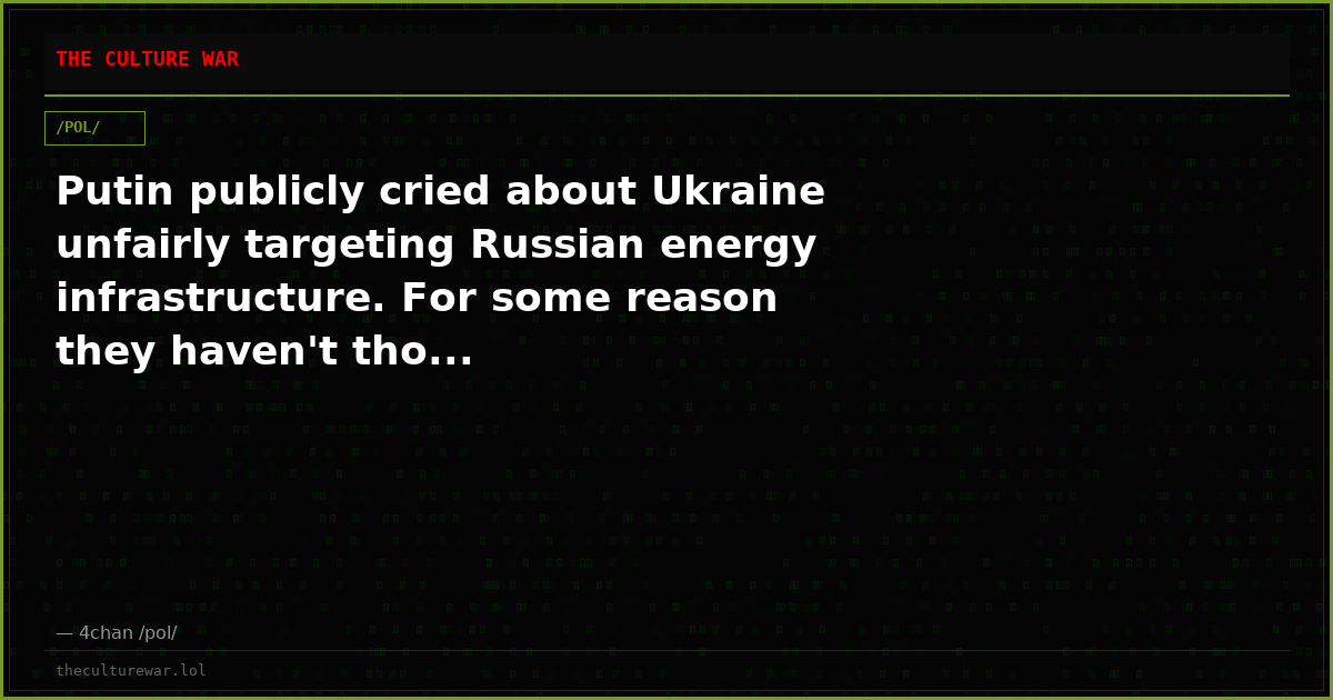 Putin publicly cried about Ukraine unfairly targeting Russian energy infrastructure. For some reason they haven't tho...
