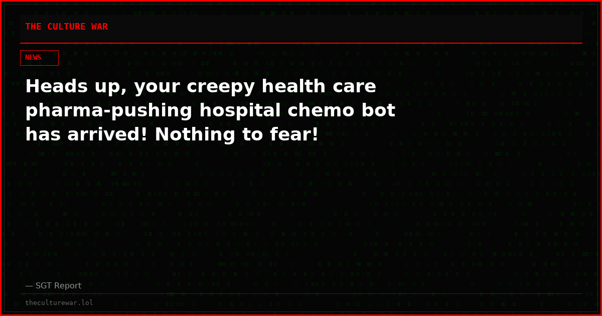 Heads up, your creepy health care pharma-pushing hospital chemo bot has arrived! Nothing to fear!