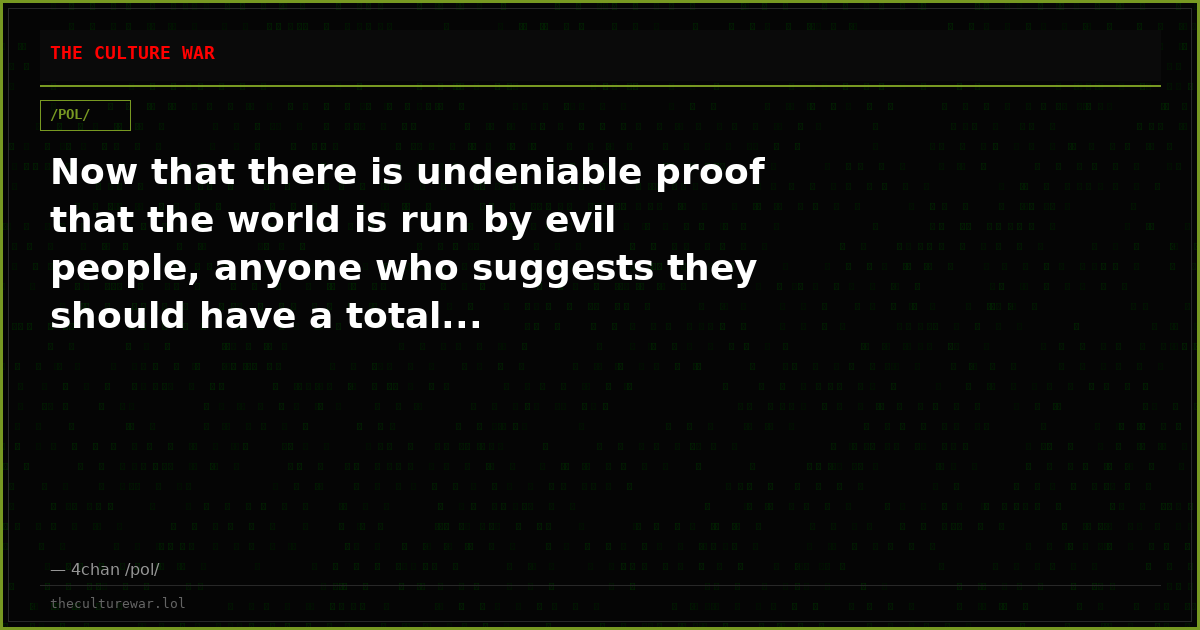 Now that there is undeniable proof that the world is run by evil people, anyone who suggests they should have a total...