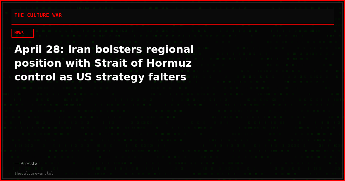 April 28: Iran bolsters regional position with Strait of Hormuz control as US strategy falters