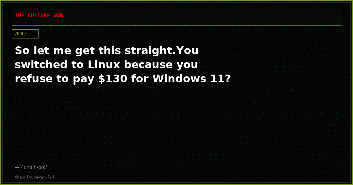 So let me get this straight.You switched to Linux because you refuse to pay $130 for Windows 11?