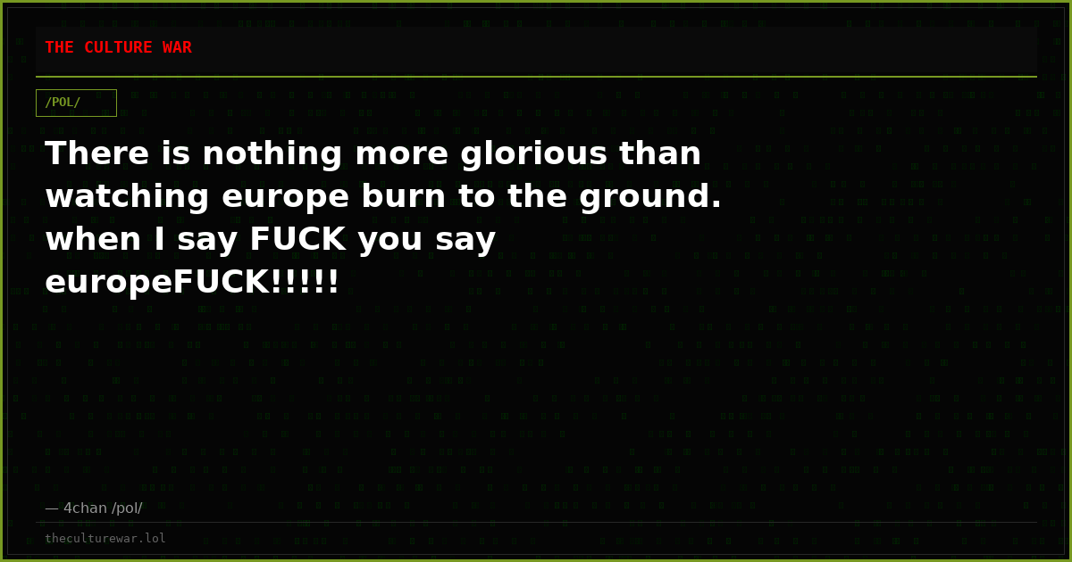 There is nothing more glorious than watching europe burn to the ground. when I say FUCK you say europeFUCK!!!!!