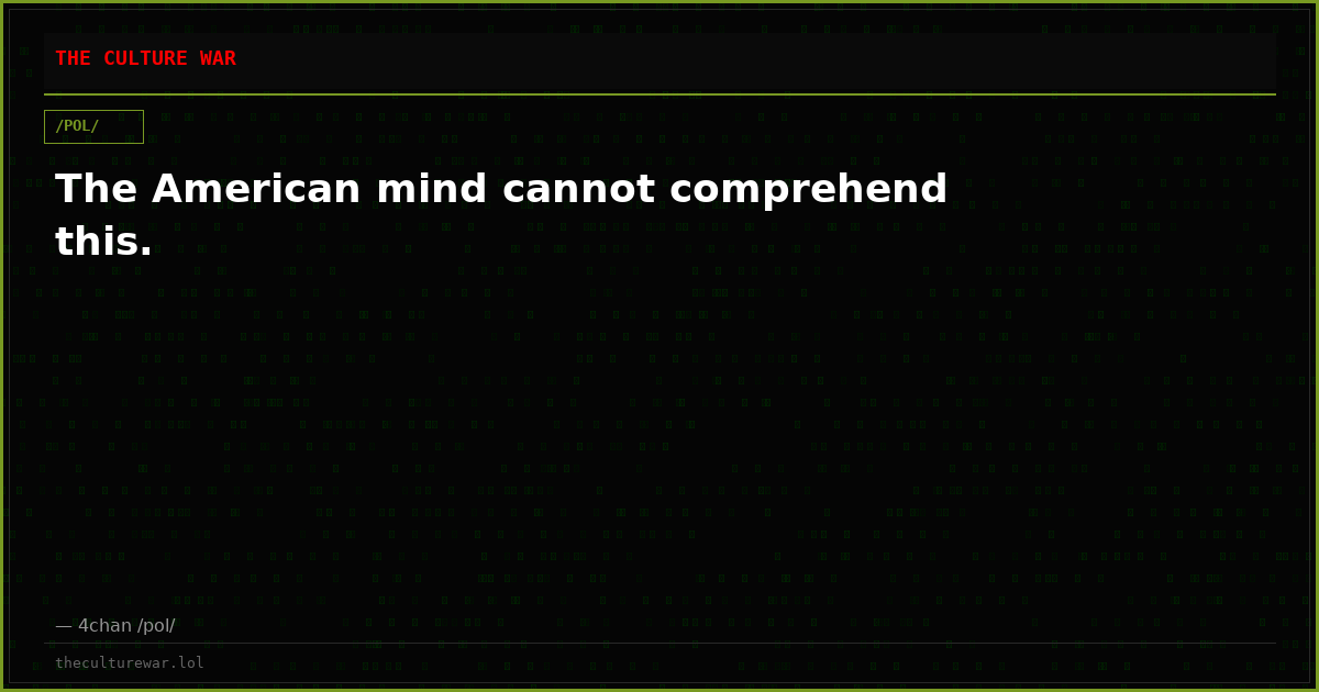 The American mind cannot comprehend this.