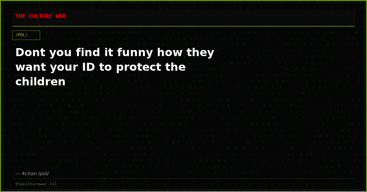 Dont you find it funny how they want your ID to protect the children