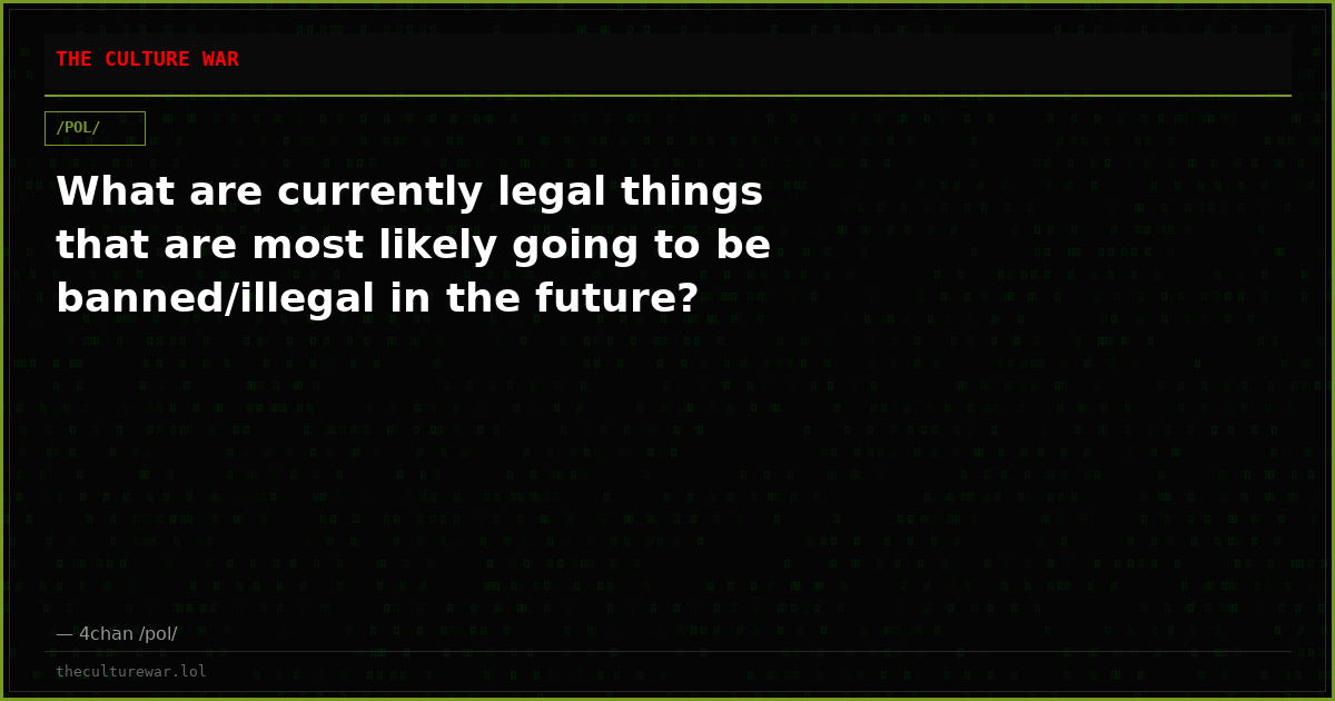 What are currently legal things that are most likely going to be banned/illegal in the future?
