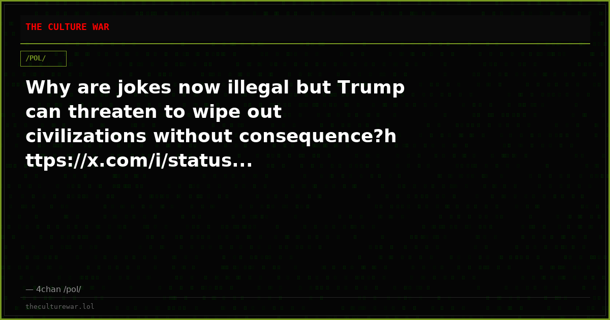 Why are jokes now illegal but Trump can threaten to wipe out civilizations without consequence?https://x.com/i/status...