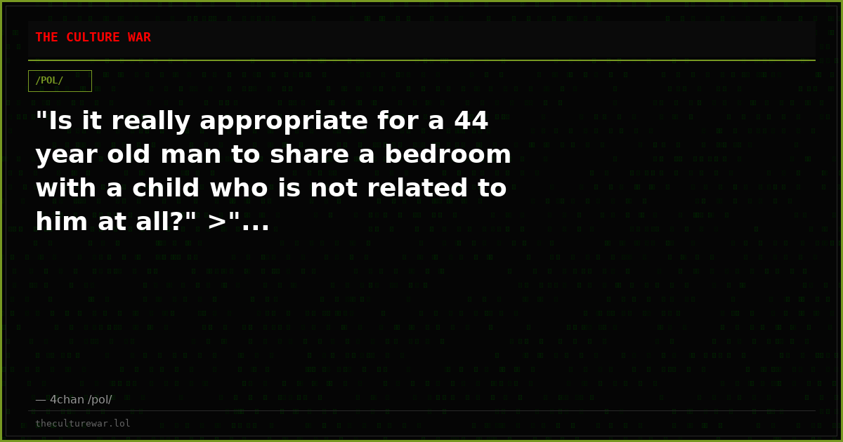 "Is it really appropriate for a 44 year old man to share a bedroom with a child who is not related to him at all?" >"...