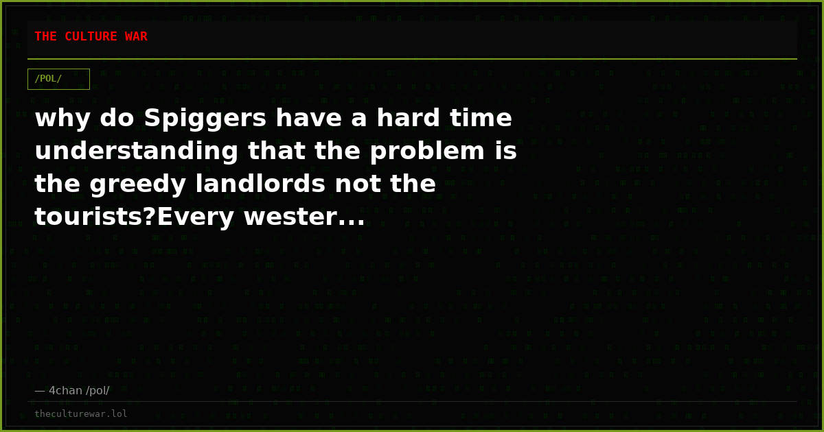 why do Spiggers have a hard time understanding that the problem is the greedy landlords not the tourists?Every wester...