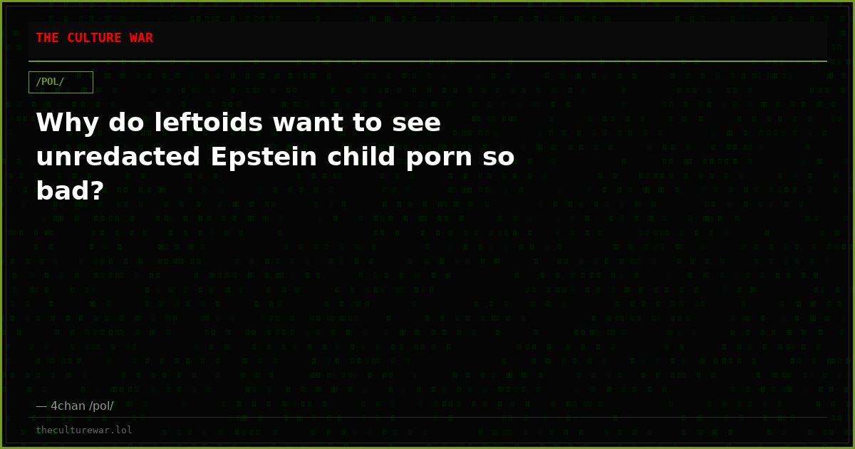 Why do leftoids want to see unredacted Epstein child porn so bad?