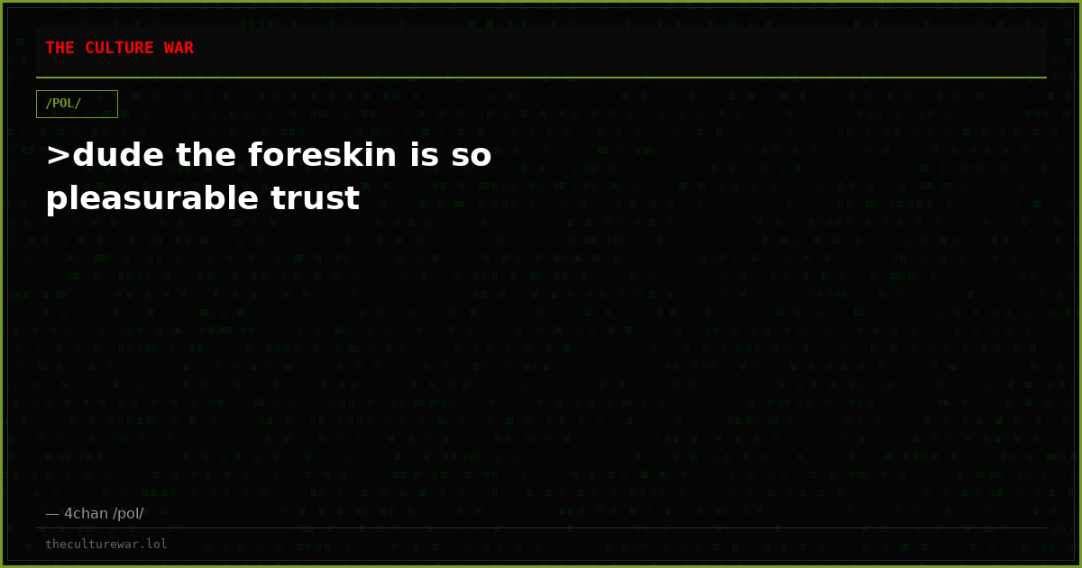 >dude the foreskin is so pleasurable trust